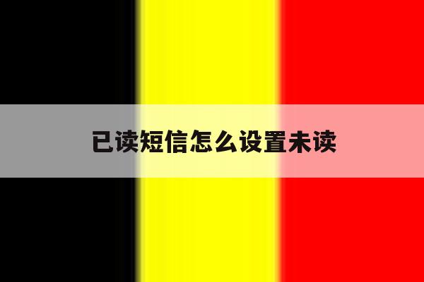 已读短信怎么设置未读 已读短信怎么设置未读