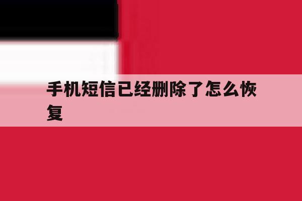 手机短信已经删除了怎么恢复 手机短信已经删除了怎么恢复
