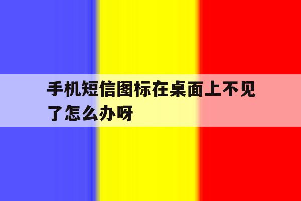 手机短信图标在桌面上不见了怎么办呀 手机短信图标在桌面上不见了怎么办呀