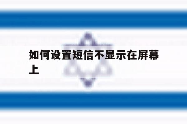 如何设置短信不显示在屏幕上 如何设置短信不显示在屏幕上