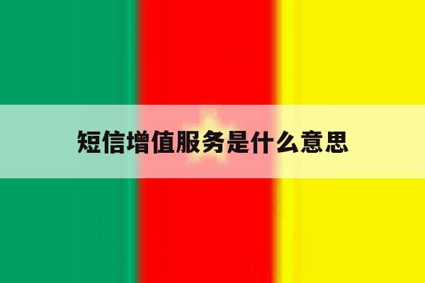 短信增值服务是什么意思 短信增值服务是什么意思