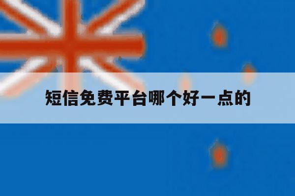 短信免费平台哪个好一点的 短信免费平台哪个好一点的