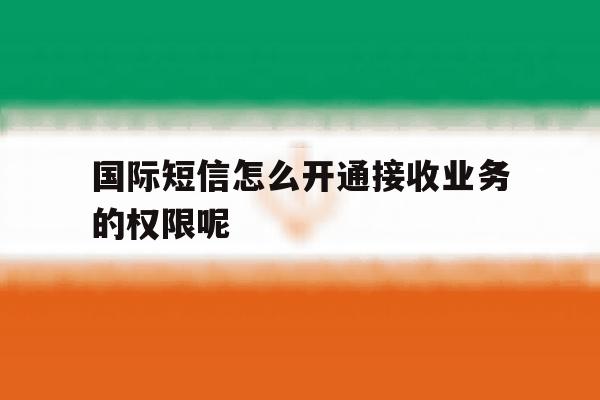 国际短信怎么开通接收业务的权限呢 国际短信怎么开通接收业务的权限呢