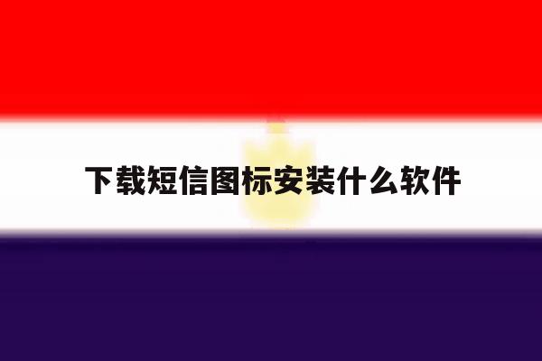 下载短信图标安装什么软件 下载短信图标安装什么软件