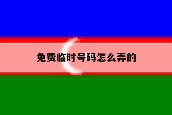 免费临时号码怎么弄的 免费临时号码怎么弄的