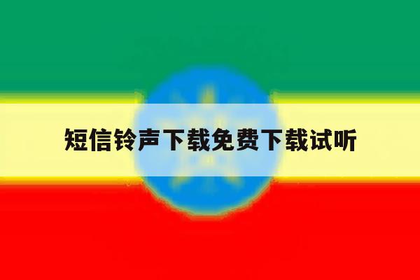 短信铃声下载免费下载试听的简单介绍 短信铃声下载免费下载试听的简单介绍