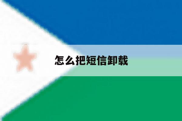 怎么把短信卸载 怎么把短信卸载