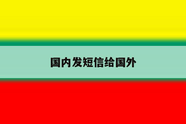国内发短信给国外 国内发短信给国外