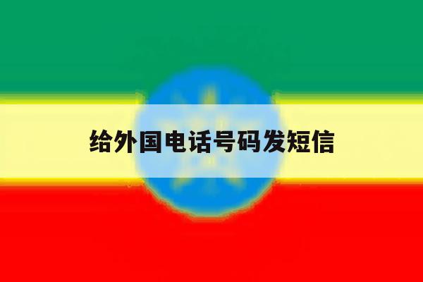 给外国电话号码发短信 给外国电话号码发短信