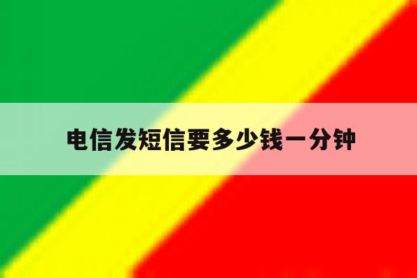 电信发短信要多少钱一分钟 电信发短信要多少钱一分钟