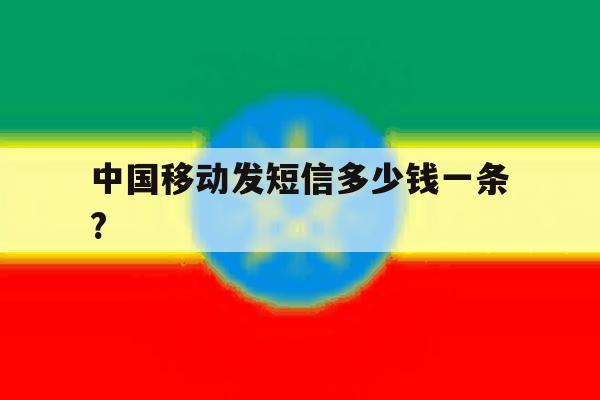 中国移动发短信多少钱一条? 中国移动发短信多少钱一条?
