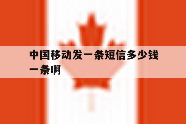 中国移动发一条短信多少钱一条啊 中国移动发一条短信多少钱一条啊