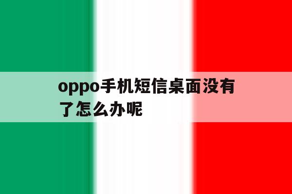oppo手机短信桌面没有了怎么办呢 oppo手机短信桌面没有了怎么办呢