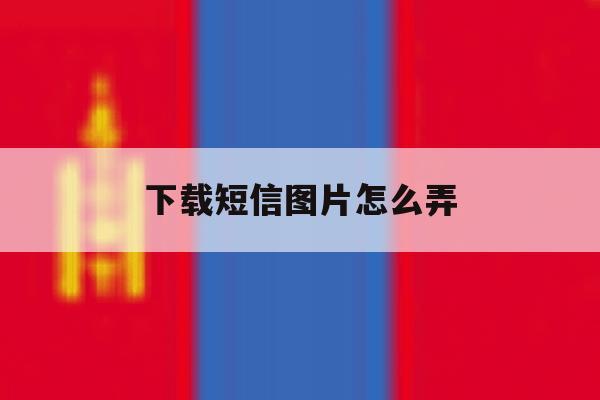 下载短信图片怎么弄 下载短信图片怎么弄