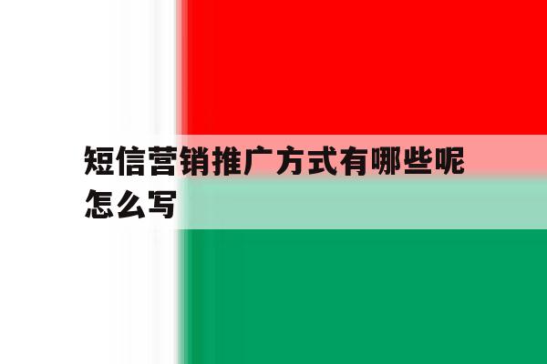 短信营销推广方式有哪些呢怎么写 短信营销推广方式有哪些呢怎么写