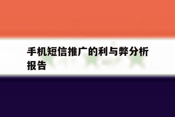 手机短信推广的利与弊分析报告 手机短信推广的利与弊分析报告