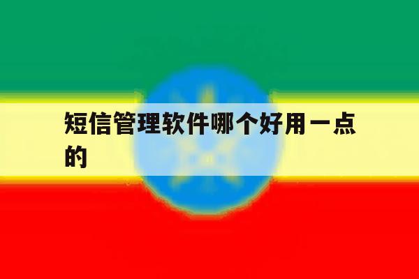 短信管理软件哪个好用一点的 短信管理软件哪个好用一点的
