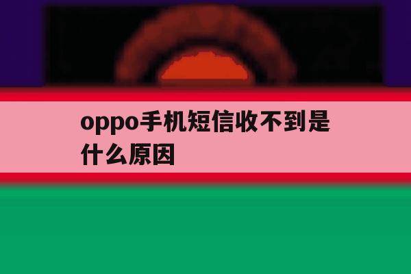 oppo手机短信收不到是什么原因 oppo手机短信收不到是什么原因