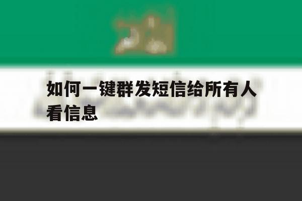 如何一键群发短信给所有人看信息 如何一键群发短信给所有人看信息