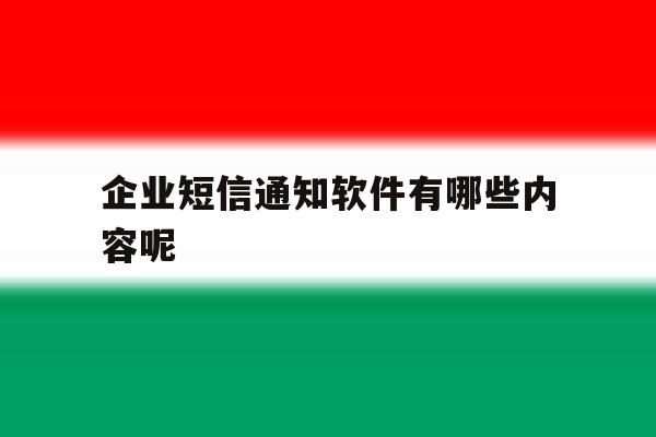 企业短信通知软件有哪些内容呢 企业短信通知软件有哪些内容呢