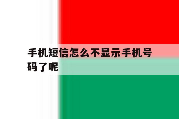 手机短信怎么不显示手机号码了呢 手机短信怎么不显示手机号码了呢