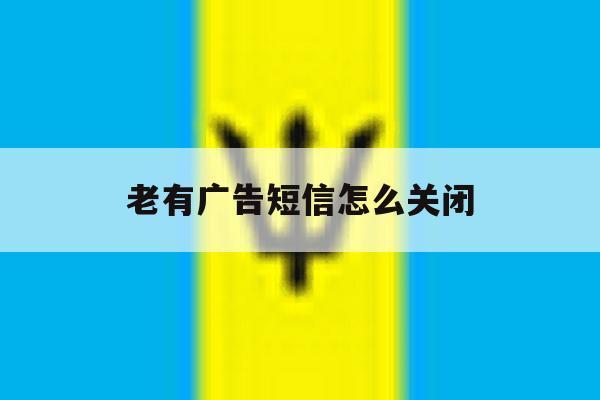 老有广告短信怎么关闭 老有广告短信怎么关闭