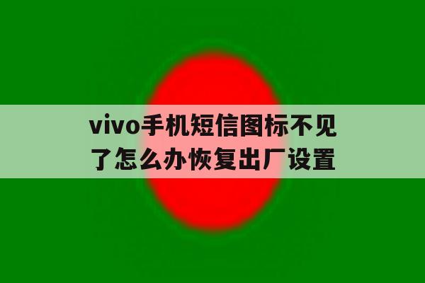vivo手机短信图标不见了怎么办恢复出厂设置 vivo手机短信图标不见了怎么办恢复出厂设置