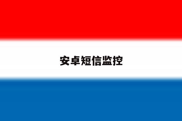 安卓短信监控 安卓短信监控