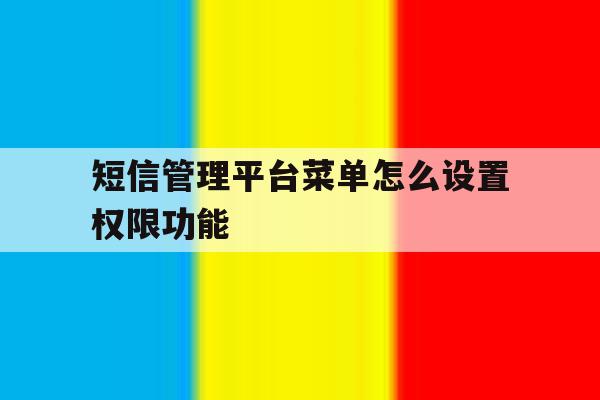 短信管理平台菜单怎么设置权限功能 短信管理平台菜单怎么设置权限功能