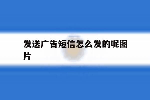 发送广告短信怎么发的呢图片 发送广告短信怎么发的呢图片
