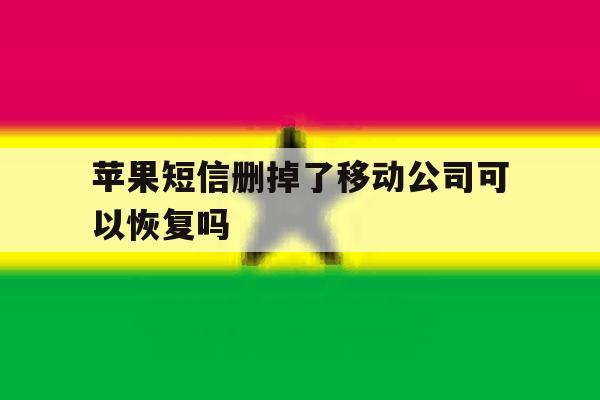苹果短信删掉了移动公司可以恢复吗 苹果短信删掉了移动公司可以恢复吗