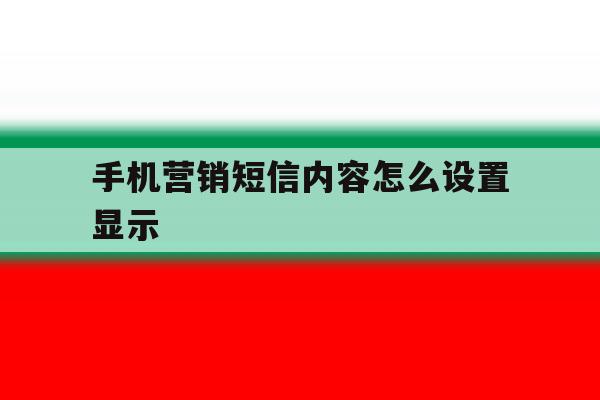 手机营销短信内容怎么设置显示 手机营销短信内容怎么设置显示