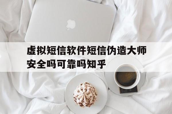 虚拟短信软件短信伪造大师安全吗可靠吗知乎的简单介绍 虚拟短信软件短信伪造大师安全吗可靠吗知乎的简单介绍