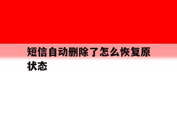短信自动删除了怎么恢复原状态 短信自动删除了怎么恢复原状态