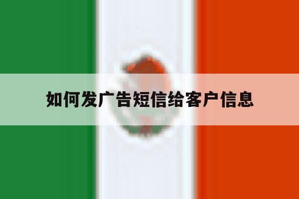 如何发广告短信给客户信息 如何发广告短信给客户信息