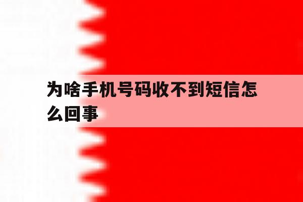 为啥手机号码收不到短信怎么回事 为啥手机号码收不到短信怎么回事