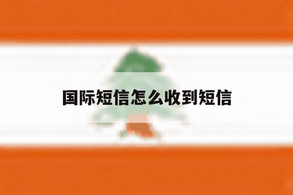 国际短信怎么收到短信 国际短信怎么收到短信