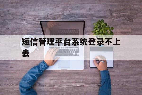 短信管理平台系统登录不上去