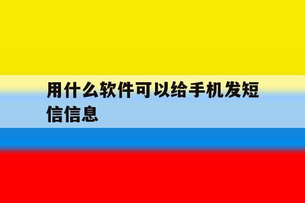 用什么软件可以给手机发短信信息 用什么软件可以给手机发短信信息