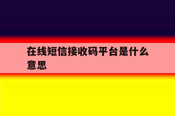 在线短信接收码平台是什么意思 在线短信接收码平台是什么意思