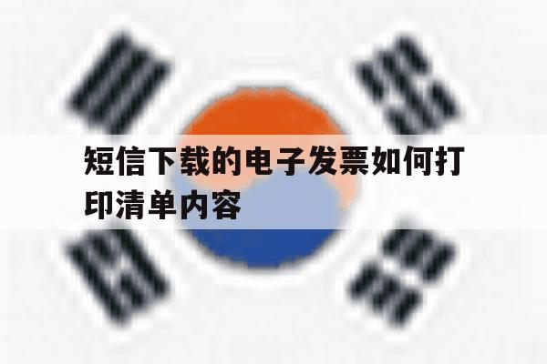 短信下载的电子发票如何打印清单内容 短信下载的电子发票如何打印清单内容