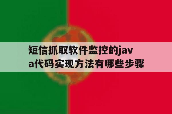 关于短信抓取软件监控的java代码实现方法有哪些步骤的信息 关于短信抓取软件监控的java代码实现方法有哪些步骤的信息