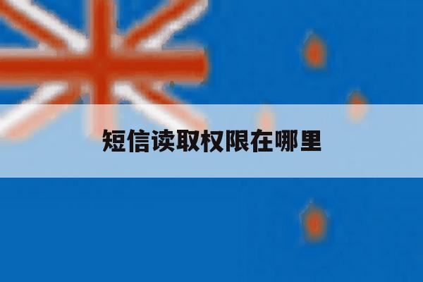短信读取权限在哪里 短信读取权限在哪里