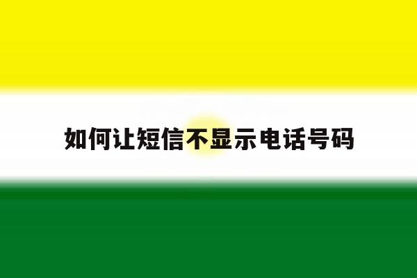 如何让短信不显示电话号码 如何让短信不显示电话号码