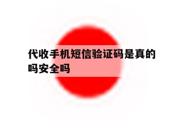 代收手机短信验证码是真的吗安全吗 代收手机短信验证码是真的吗安全吗