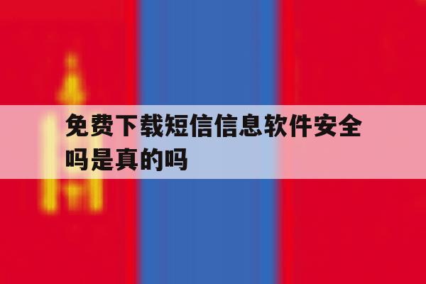 免费下载短信信息软件安全吗是真的吗 免费下载短信信息软件安全吗是真的吗