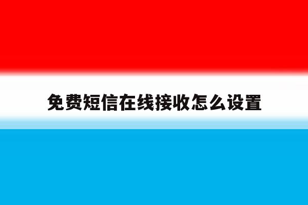 免费短信在线接收怎么设置 免费短信在线接收怎么设置