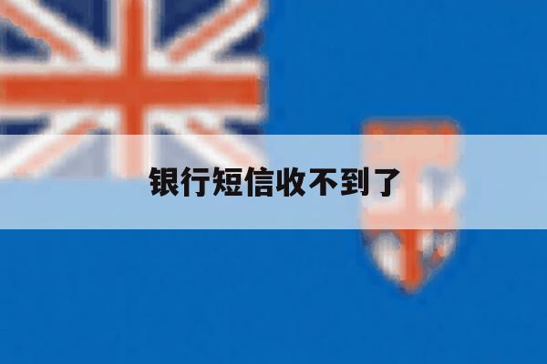 银行短信收不到了 银行短信收不到了