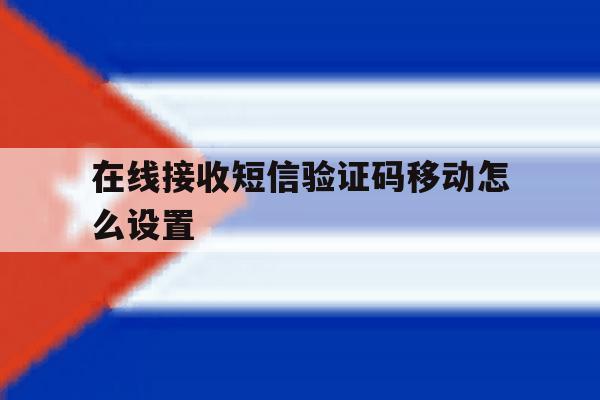 在线接收短信验证码移动怎么设置 在线接收短信验证码移动怎么设置
