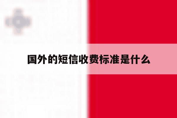 国外的短信收费标准是什么 国外的短信收费标准是什么
